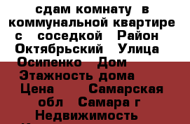   сдам комнату  в коммунальной квартире с 1 соседкой › Район ­ Октябрьский › Улица ­ Осипенко › Дом ­ 126 › Этажность дома ­ 2 › Цена ­ 1 - Самарская обл., Самара г. Недвижимость » Квартиры аренда   . Самарская обл.